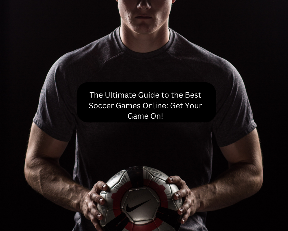 The Ultimate Guide to the Best Soccer Games Online: Get Your Game On!